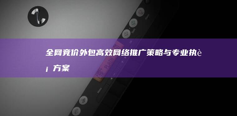 全网竞价外包：高效网络推广策略与专业执行方案